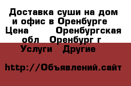 Доставка суши на дом и офис в Оренбурге › Цена ­ 10 - Оренбургская обл., Оренбург г. Услуги » Другие   